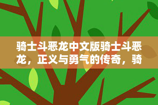 骑士斗恶龙中文版骑士斗恶龙，正义与勇气的传奇，骑士斗恶龙，正义与勇气的传奇中文版