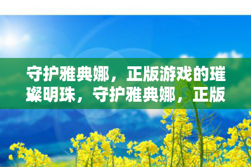 守护雅典娜,正版游戏的璀璨明珠,守护雅典娜,正版游戏的璀璨明珠 守护雅典娜,正版游戏的璀璨明珠,守护雅典娜,正版游戏的璀璨明珠