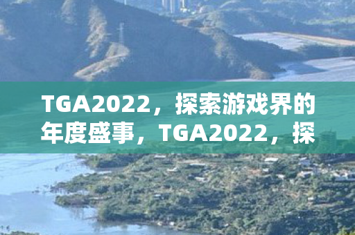 TGA2022,探索游戏界的年度盛事,TGA2022,探索游戏界的年度盛事 TGA2022,探索游戏界的年度盛事,TGA2022,探索游戏界的年度盛事
