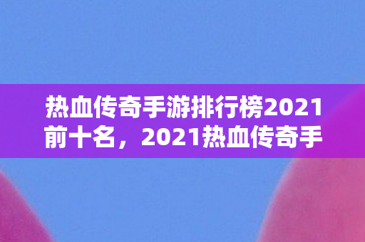 2021热血传奇手游排行榜前十名揭晓图片