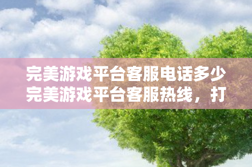 完美游戏平台客服电话多少完美游戏平台客服热线，打造卓越游戏体验的保障，完美游戏平台客服热线，打造卓越游戏体验的保障