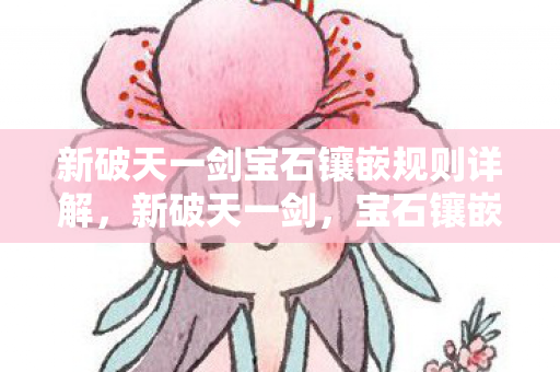 新破天一剑宝石镶嵌规则详解，新破天一剑，宝石镶嵌规则全解析