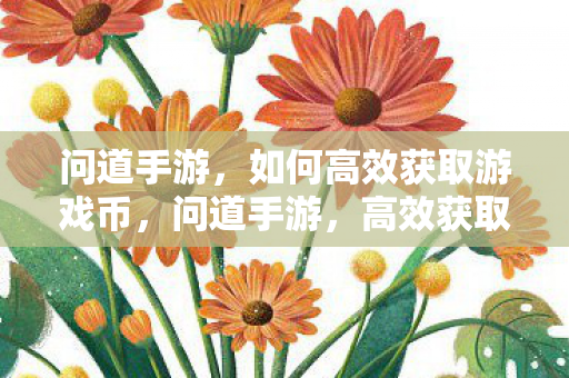 问道手游，如何高效获取游戏币，问道手游，高效获取游戏币攻略