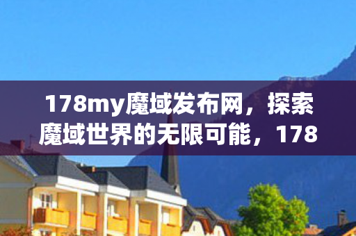 178my魔域发布网,探索魔域世界的无限可能,178my魔域发布网,探索魔域世界的无限可能 178my魔域发布网,探索魔域世界的无限可能,178my魔域发布网,探索魔域世界的无限可能
