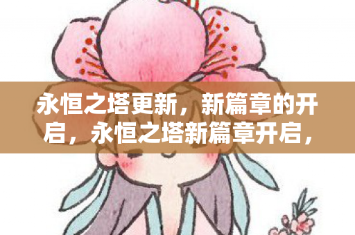 永恒之塔更新，新篇章的开启，永恒之塔新篇章开启，更新内容抢先看