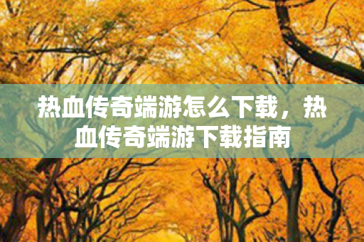 热血传奇端游怎么下载图片
