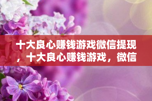 十大良心赚钱游戏微信提现图片