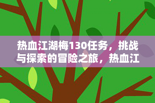 热血江湖梅130任务，挑战与探索的冒险之旅，热血江湖梅130任务，挑战与探索的冒险之旅