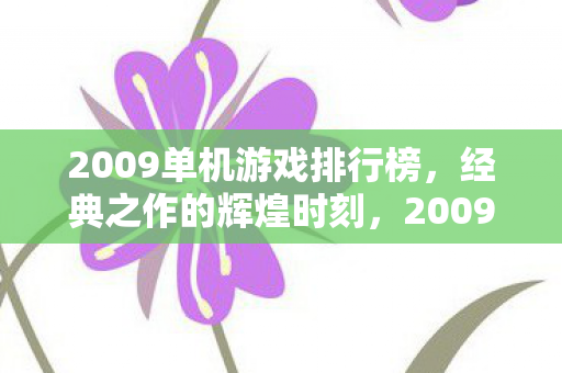 2009单机游戏排行榜，经典之作的辉煌时刻，2009单机游戏经典之作，辉煌时刻大盘点