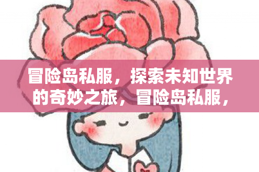 冒险岛私服，探索未知世界的奇妙之旅，冒险岛私服，开启探索未知世界的奇妙之旅