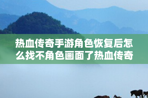 热血传奇手游角色恢复后怎么找不角色画面了热血传奇手游角色恢复后找不到角色怎么办图片