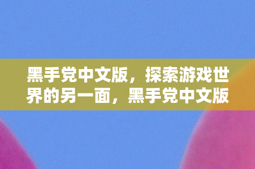 黑手党中文版，探索游戏世界的另一面，黑手党中文版，探索游戏世界的另一面