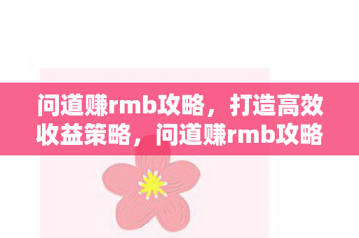 问道赚rmb攻略，打造高效收益策略，问道赚rmb攻略，打造高效收益策略