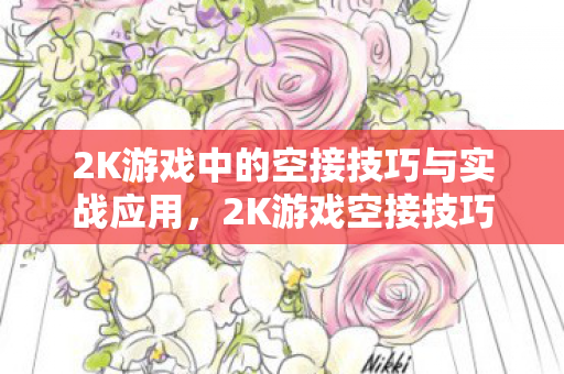 2K游戏中的空接技巧与实战应用，2K游戏空接技巧与实战应用解析