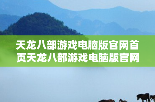 天龙八部游戏电脑版官网首页天龙八部游戏电脑版官网图片