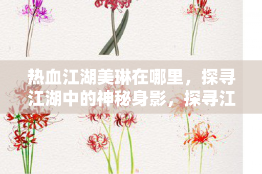 热血江湖美琳在哪里，探寻江湖中的神秘身影，探寻江湖中的神秘身影，热血江湖美琳在哪里？