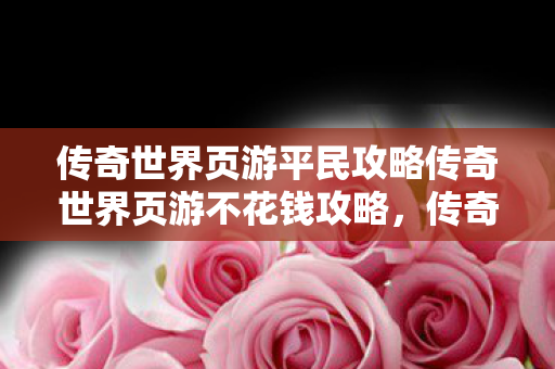 传奇世界页游平民攻略传奇世界页游不花钱攻略图片