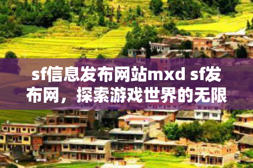 sf信息发布网站mxd sf发布网，探索游戏世界的无限可能，mxd sf发布网，探索游戏世界的无限可能
