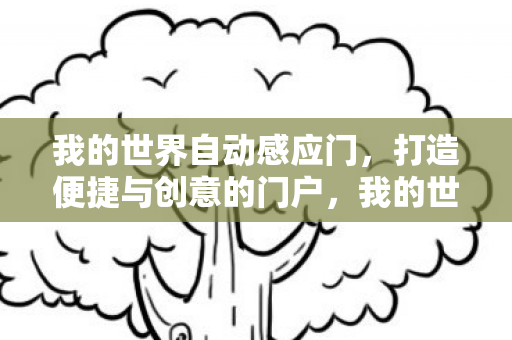 我的世界自动感应门,打造便捷与创意的门户,我的世界自动感应门,打造便捷与创意的门户体验 我的世界自动感应门,打造便捷与创意的门户,我的世界自动感应门,打造便捷与创意的门户体验