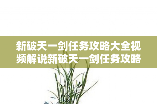 新破天一剑任务攻略大全视频解说新破天一剑任务攻略大全视频图片