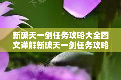 新破天一剑任务攻略大全图文详解新破天一剑任务攻略大全图文图片