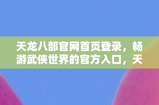 畅游武侠世界的官方入口图片