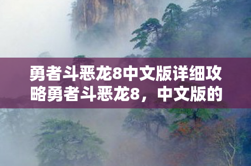 勇者斗恶龙8中文版详细攻略勇者斗恶龙8，中文版的魅力与探索，勇者斗恶龙8中文版，探索魅力与攻略