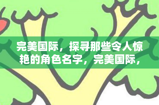 探寻那些令人惊艳的角色名字图片
