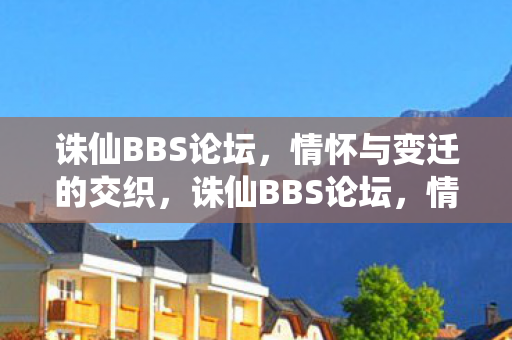 诛仙BBS论坛，情怀与变迁的交织，诛仙BBS论坛，情怀与变迁的交织之地