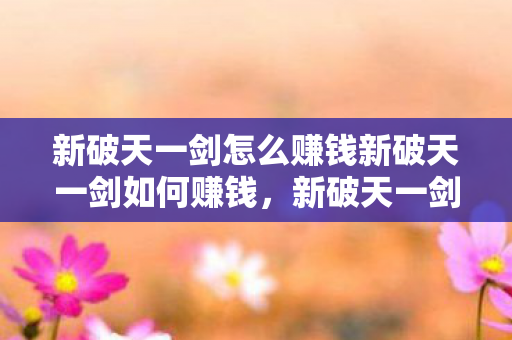 新破天一剑怎么赚钱新破天一剑如何赚钱图片