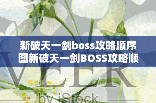 新破天一剑boss攻略顺序图新破天一剑BOSS攻略顺序，新破天一剑BOSS攻略顺序全解析