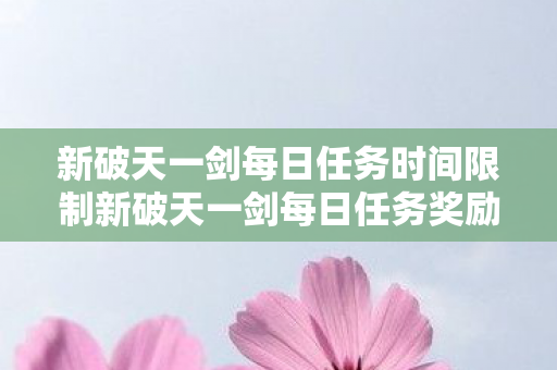 新破天一剑每日任务时间限制新破天一剑每日任务奖励全解析图片
