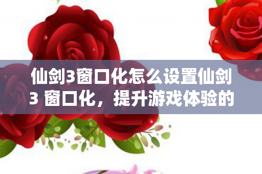 仙剑3窗口化怎么设置仙剑3 窗口化图片