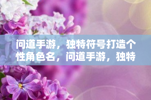 问道手游，独特符号打造个性角色名，问道手游，独特符号打造个性角色名