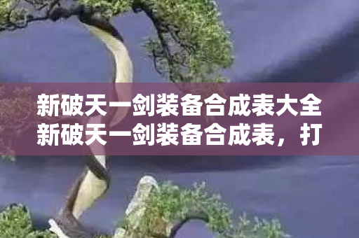 新破天一剑装备合成表大全新破天一剑装备合成表图片