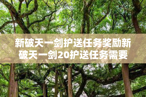 新破天一剑护送任务奖励新破天一剑20护送任务需要多少级图片