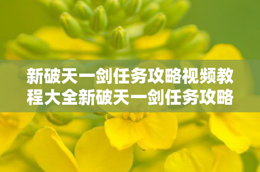 新破天一剑任务攻略视频教程大全新破天一剑任务攻略视频教程图片
