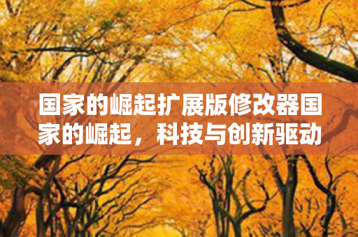 国家的崛起扩展版修改器国家的崛起，科技与创新驱动的发展之路，科技与创新驱动国家崛起之路