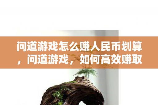 问道游戏怎么赚人民币划算图片
