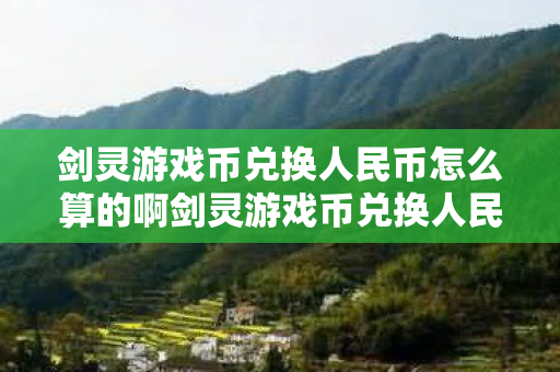 剑灵游戏币兑换人民币怎么算的啊剑灵游戏币兑换人民币怎么算?剑灵游戏币兑换人民币的算法 剑灵游戏币兑换人民币怎么算的啊剑灵游戏币兑换人民币怎么算?剑灵游戏币兑换人民币的算法