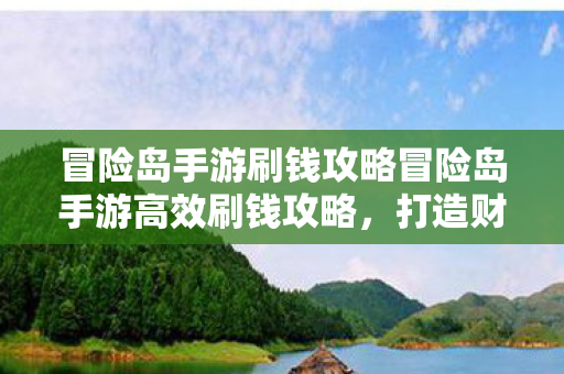 冒险岛手游刷钱攻略冒险岛手游高效刷钱攻略，打造财富之路，冒险岛手游高效刷钱攻略，打造财富之路