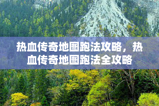 热血传奇地图跑法攻略,热血传奇地图跑法全攻略 热血传奇地图跑法攻略,热血传奇地图跑法全攻略