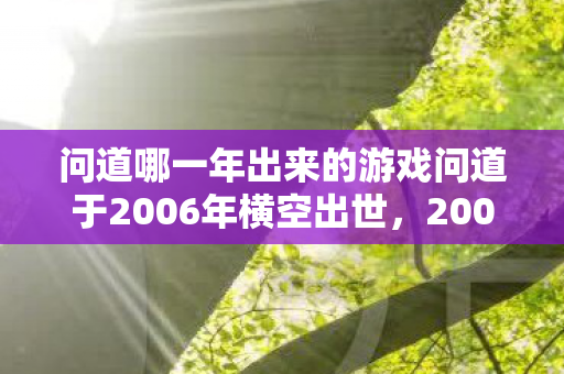 问道哪一年出来的游戏问道于2006年横空出世，2006年问道横空出世