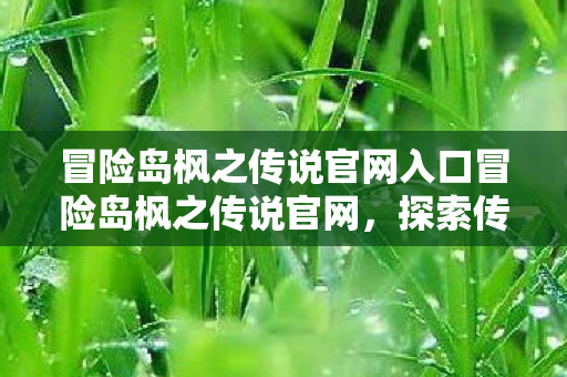 冒险岛枫之传说官网入口冒险岛枫之传说官网,探索传奇世界的奇妙之旅,冒险岛枫之传说官网,探索传奇世界的奇妙之旅 冒险岛枫之传说官网入口冒险岛枫之传说官网,探索传奇世界的奇妙之旅,冒险岛枫之传说官网,探索传奇世界的奇妙之旅