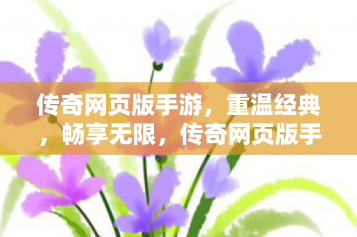 传奇网页版手游,重温经典,畅享无限,传奇网页版手游,重温经典,畅享无限乐趣 传奇网页版手游,重温经典,畅享无限,传奇网页版手游,重温经典,畅享无限乐趣