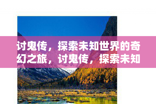 讨鬼传，探索未知世界的奇幻之旅，讨鬼传，探索未知世界的奇幻冒险之旅