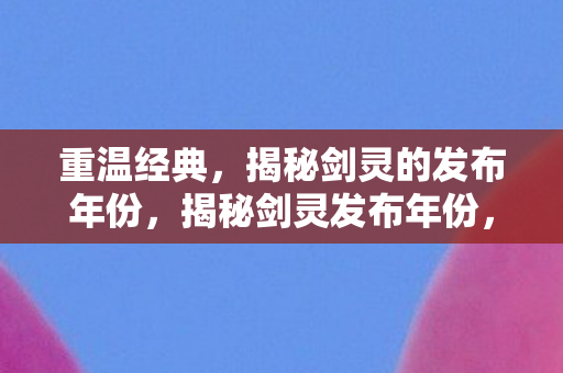 揭秘剑灵的发布年份图片