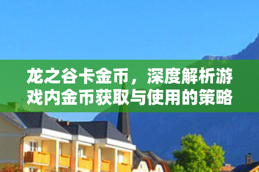 龙之谷卡金币，深度解析游戏内金币获取与使用的策略，龙之谷，深度解析游戏内金币获取与使用的策略