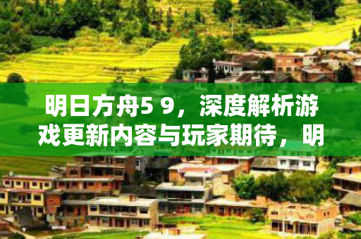 明日方舟5 9,深度解析游戏更新内容与玩家期待,明日方舟5.9版本更新,深度解析游戏新内容与玩家期待 明日方舟5 9,深度解析游戏更新内容与玩家期待,明日方舟5.9版本更新,深度解析游戏新内容与玩家期待
