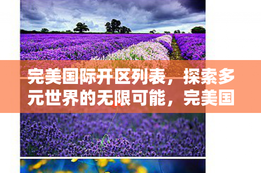 完美国际开区列表,探索多元世界的无限可能,完美国际开区列表,探索多元世界的无限可能 完美国际开区列表,探索多元世界的无限可能,完美国际开区列表,探索多元世界的无限可能